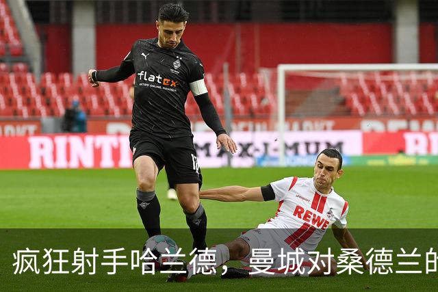 疯狂射手哈兰德，曼城对桑德兰的绝妙大逆转！
