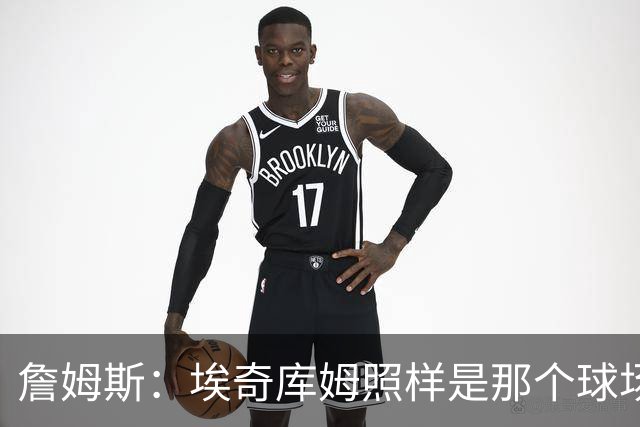 詹姆斯：埃奇库姆照样是那个球场上的闪电侠！